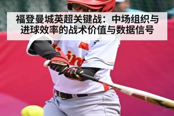 福登曼城英超关键战：中场组织与进球效率的战术价值与数据信号