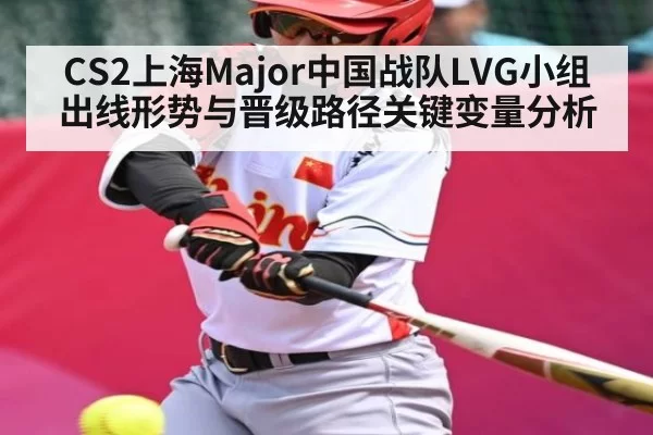CS2上海Major中国战队LVG小组出线形势与晋级路径关键变量分析